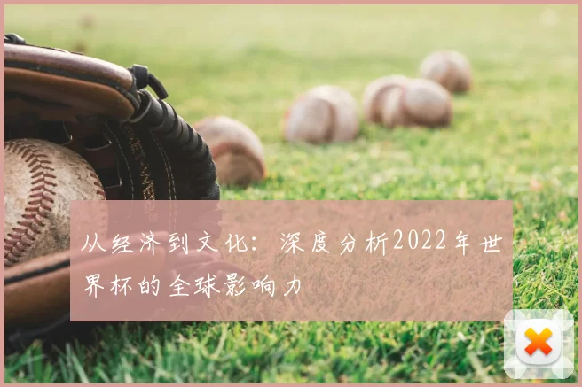从经济到文化：深度分析2022年世界杯的全球影响力
