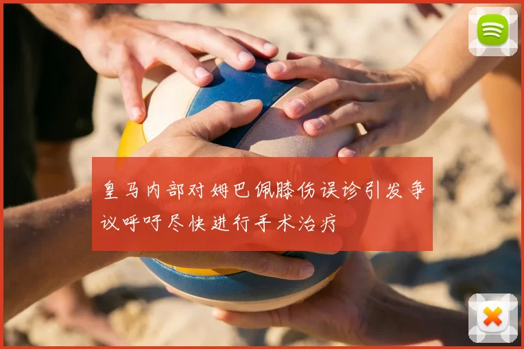 皇马内部对姆巴佩膝伤误诊引发争议呼吁尽快进行手术治疗