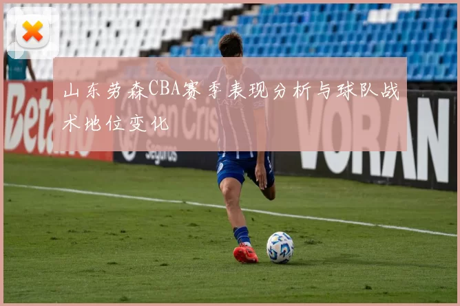 山东劳森CBA赛季表现分析与球队战术地位变化