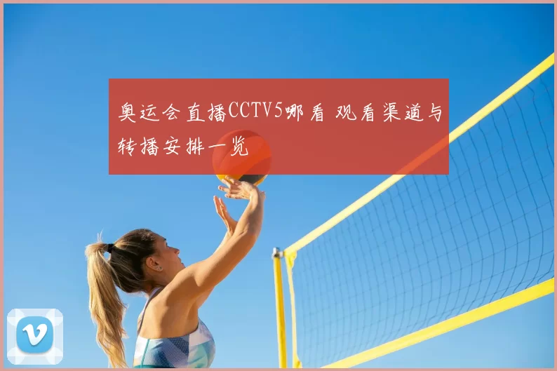 奥运会直播CCTV5哪看 观看渠道与转播安排一览