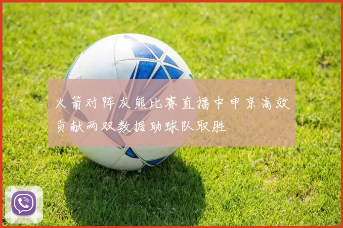 火箭对阵灰熊比赛直播中申京高效贡献两双数据助球队取胜