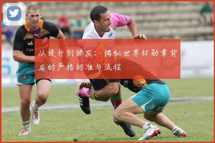 从设计到颁发:揭秘世界杯勋章背后的严格标准与流程