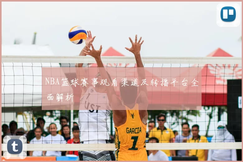 NBA篮球赛事观看渠道及转播平台全面解析