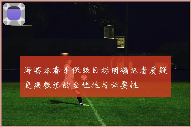 海港本赛季保级目标明确记者质疑更换教练的合理性与必要性