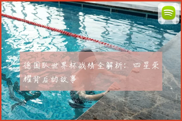 德国队世界杯战绩全解析:四星荣耀背后的故事