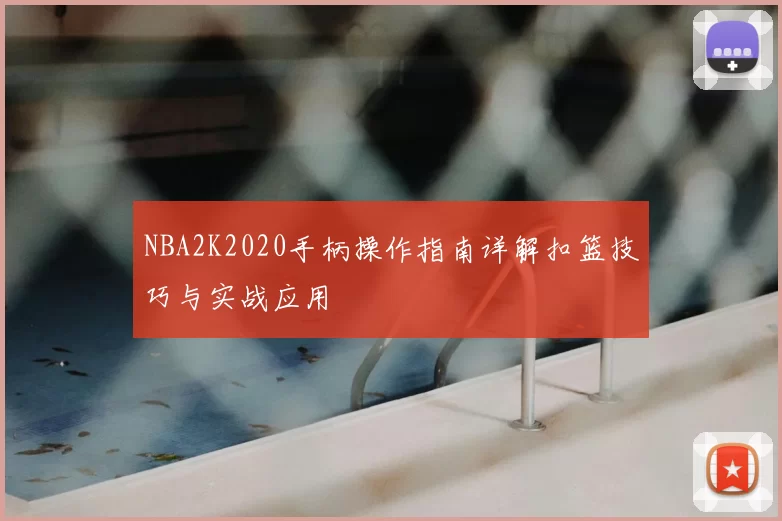 NBA2K2020手柄操作指南详解扣篮技巧与实战应用