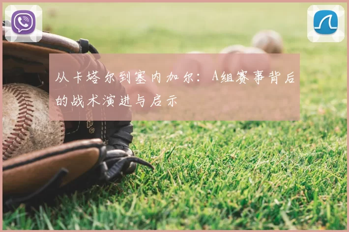 从卡塔尔到塞内加尔:A组赛事背后的战术演进与启示