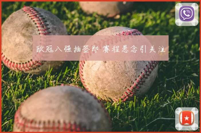 欧冠八强抽签即 赛程悬念引关注