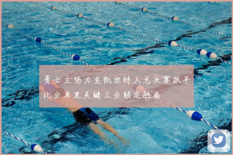 勇士主场力克凯尔特人总决赛扳平比分库里关键三分锁定胜局