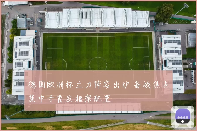 德国欧洲杯主力阵容出炉 备战焦点集中于首发框架配置