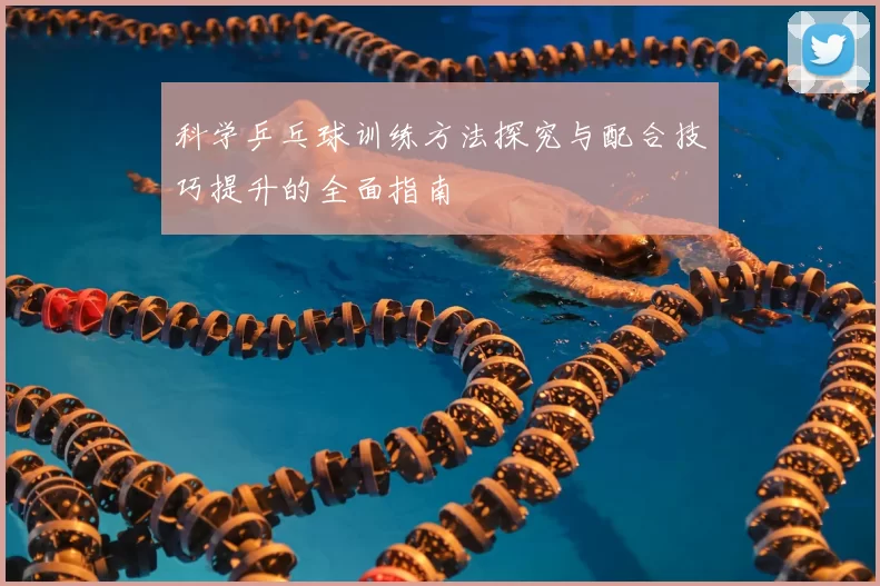 科学乒乓球训练方法探究与配合技巧提升的全面指南