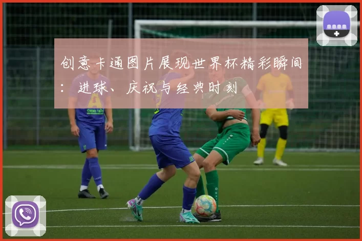 创意卡通图片展现世界杯精彩瞬间：进球、庆祝与经典时刻
