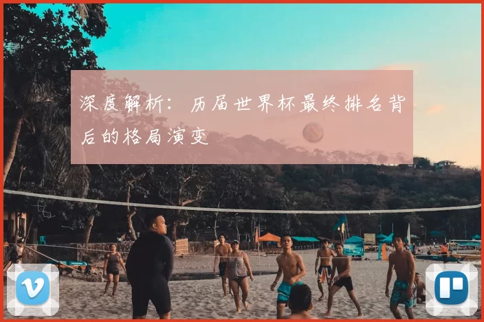 深度解析:历届世界杯最终排名背后的格局演变