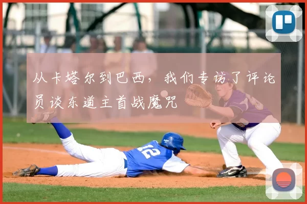 从卡塔尔到巴西,我们专访了评论员谈东道主首战魔咒