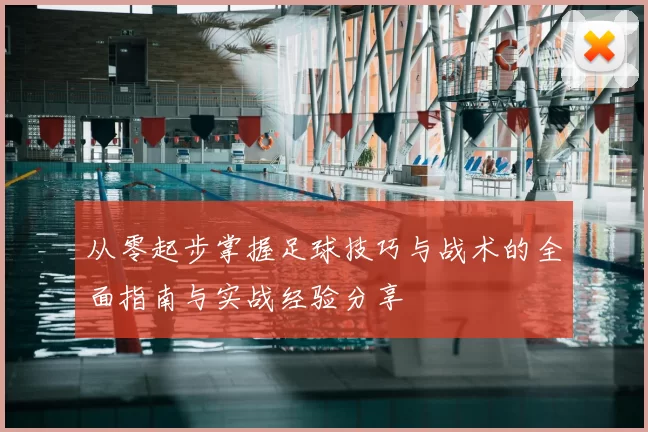 从零起步掌握足球技巧与战术的全面指南与实战经验分享