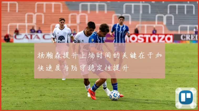 杨瀚森提升上场时间的关键在于加快速度与防守稳定性提升