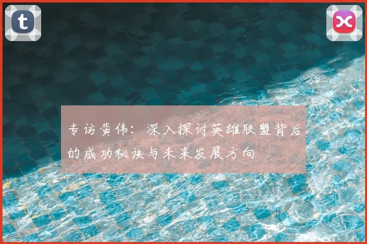 专访黄伟：深入探讨英雄联盟背后的成功秘诀与未来发展方向