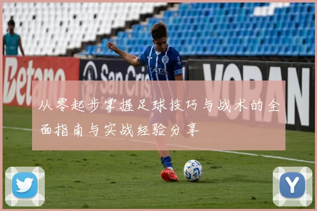 从零起步掌握足球技巧与战术的全面指南与实战经验分享