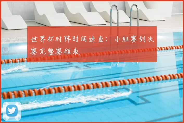 世界杯对阵时间速查:小组赛到决赛完整赛程表