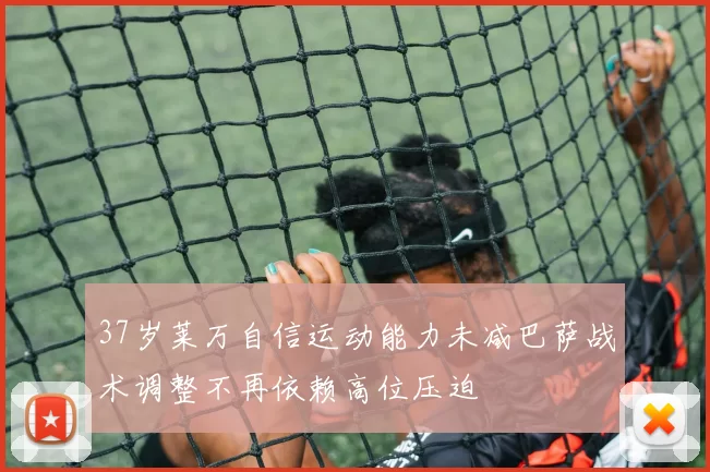 37岁莱万自信运动能力未减巴萨战术调整不再依赖高位压迫
