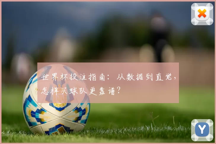 世界杯投注指南:从数据到直觉,怎样买球队更靠谱?