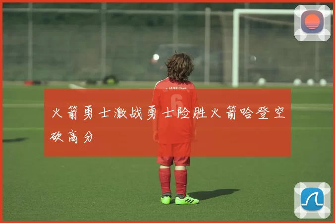 火箭勇士激战勇士险胜火箭哈登空砍高分
