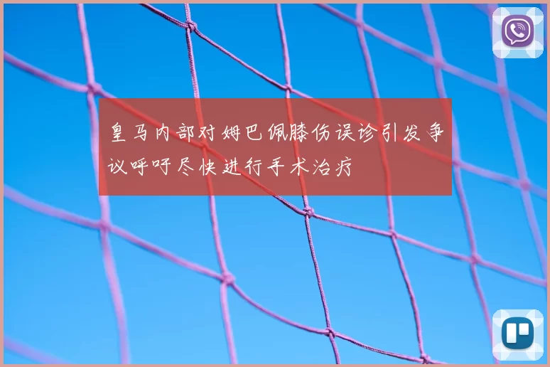 皇马内部对姆巴佩膝伤误诊引发争议呼吁尽快进行手术治疗