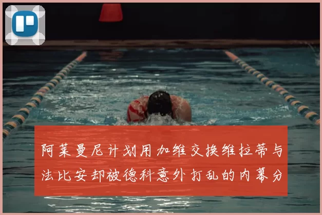 阿莱曼尼计划用加维交换维拉蒂与法比安却被德科意外打乱的内幕分析