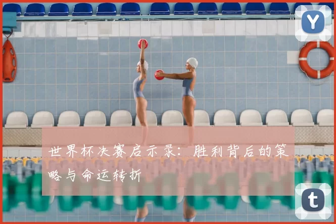 世界杯决赛启示录:胜利背后的策略与命运转折