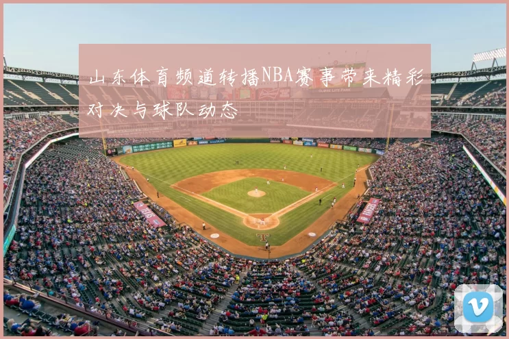 山东体育频道转播NBA赛事带来精彩对决与球队动态