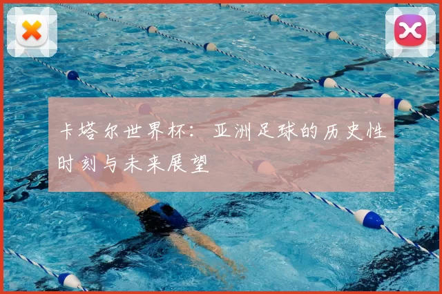 卡塔尔世界杯：亚洲足球的历史性时刻与未来展望