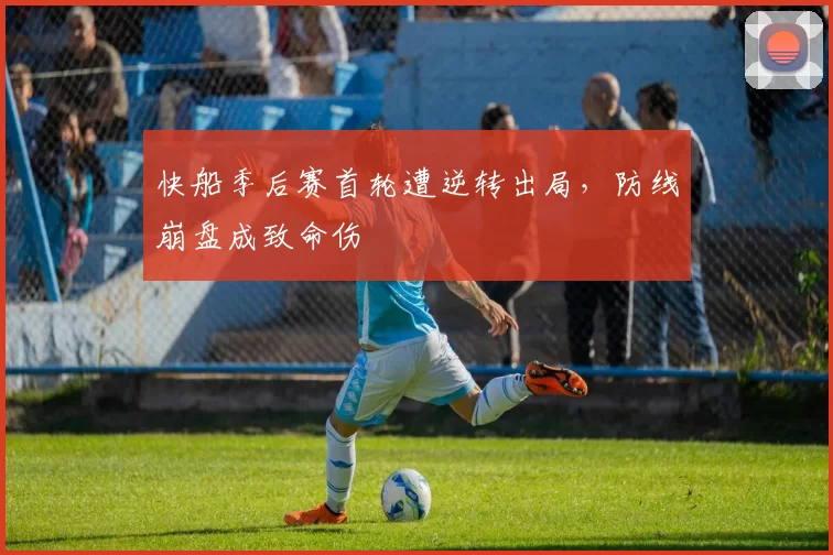 快船季后赛首轮遭逆转出局，防线崩盘成致命伤